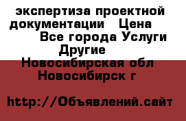 экспертиза проектной документации › Цена ­ 10 000 - Все города Услуги » Другие   . Новосибирская обл.,Новосибирск г.